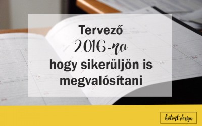 Hogyan tervezzünk 2016-ra, hogy sikerüljön is megvalósítani amit szeretnénk